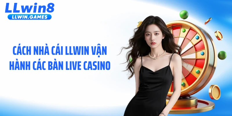 Live Casino LLWIN: Không Gian Cược Trực Tiếp Đầy Áp Lực Cách nhà cái LLWIN vận hành các bàn live casino